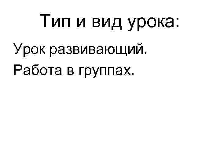 Тип и вид урока: Урок развивающий. Работа в группах. 