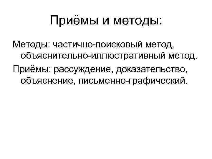 Приёмы и методы: Методы: частично-поисковый метод, объяснительно-иллюстративный метод. Приёмы: рассуждение, доказательство, объяснение, письменно-графический. 