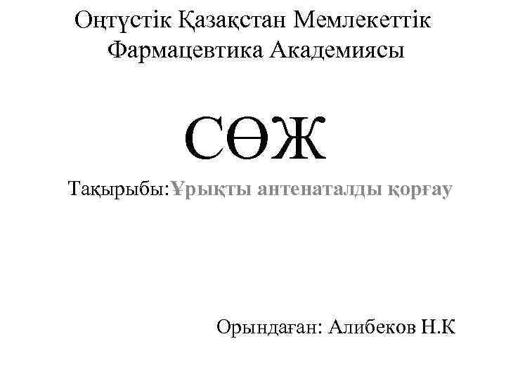 Оңтүстік Қазақстан Мемлекеттік Фармацевтика Академиясы СӨЖ Тақырыбы: Ұрықты антенаталды қорғау Орындаған: Алибеков Н. К