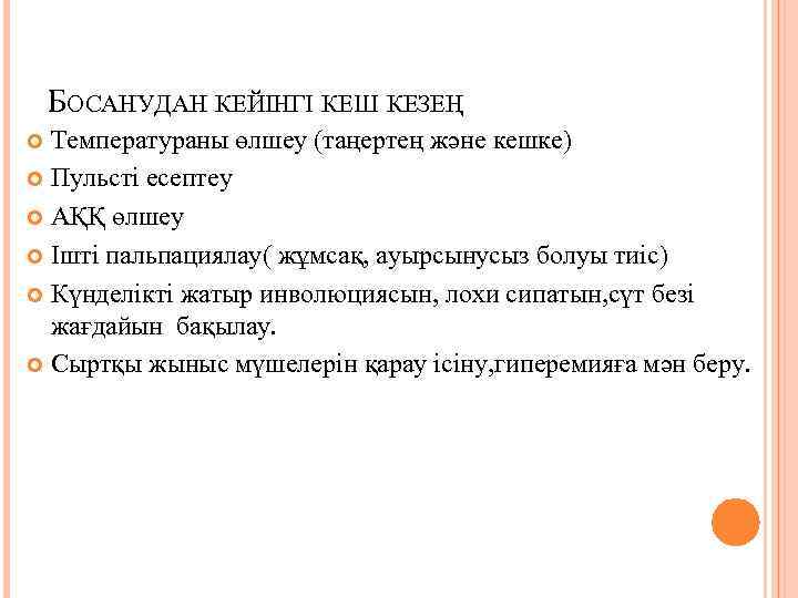 БОСАНУДАН КЕЙІНГІ КЕШ КЕЗЕҢ Температураны өлшеу (таңертең және кешке) Пульсті есептеу АҚҚ өлшеу Ішті