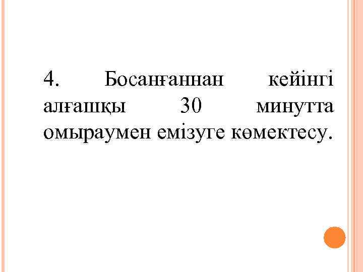 4. Босанғаннан кейінгі алғашқы 30 минутта омыраумен емізуге көмектесу. 