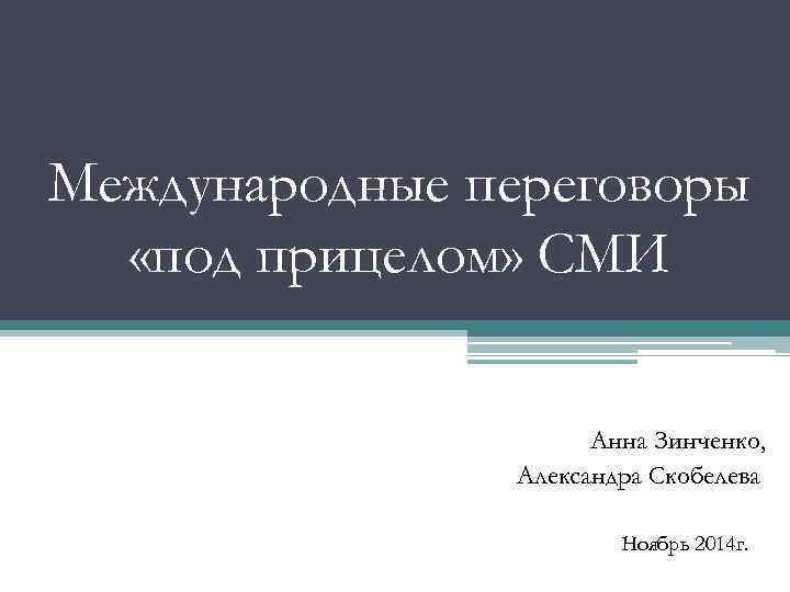 Международные переговоры «под прицелом» СМИ Анна Зинченко, Александра Скобелева Ноябрь 2014 г. 