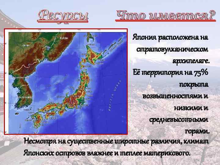 Ресурсы Что имеется? Япония расположена на стратовулканическом архипелаге. Её территория на 75% покрыта возвышенностями