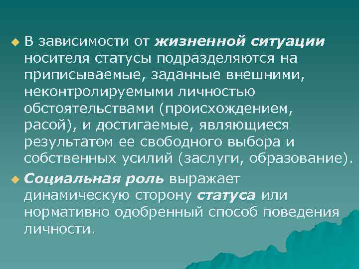 В зависимости от жизненной ситуации носителя статусы подразделяются на приписываемые, заданные внешними, неконтролируемыми личностью