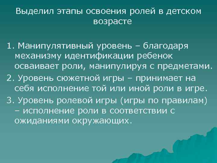 Выделил этапы освоения ролей в детском возрасте 1. Манипулятивный уровень – благодаря механизму идентификации