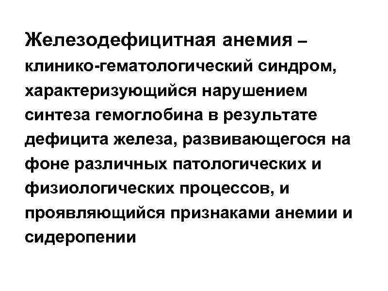 Железодефицитная анемия – клинико-гематологический синдром, характеризующийся нарушением синтеза гемоглобина в результате дефицита железа, развивающегося