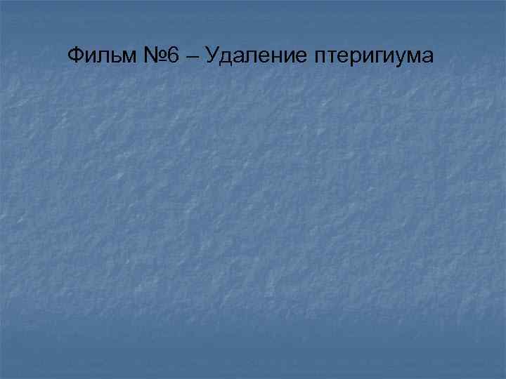 Фильм № 6 – Удаление птеригиума 