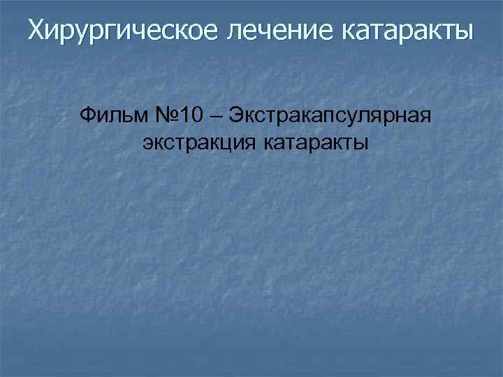 Хирургическое лечение катаракты Фильм № 10 – Экстракапсулярная экстракция катаракты 