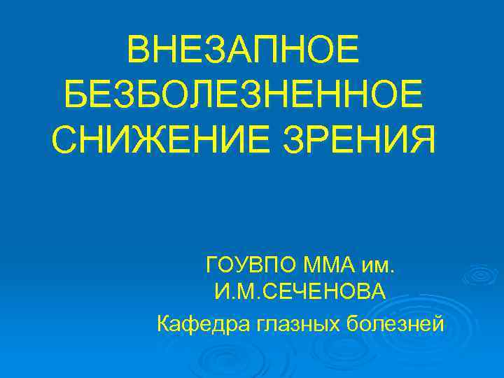 ВНЕЗАПНОЕ БЕЗБОЛЕЗНЕННОЕ СНИЖЕНИЕ ЗРЕНИЯ ГОУВПО ММА им. И. М. СЕЧЕНОВА Кафедра глазных болезней 