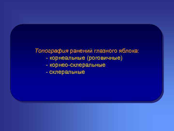 Топография ранений глазного яблока: - корнеальные (роговичные) - корнео-склеральные - склеральные 