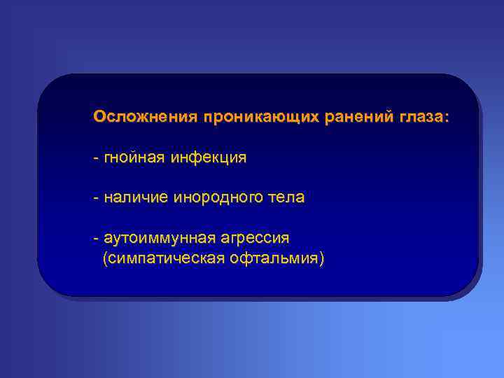 Осложнения проникающих ранений глаза: - гнойная инфекция - наличие инородного тела - аутоиммунная агрессия