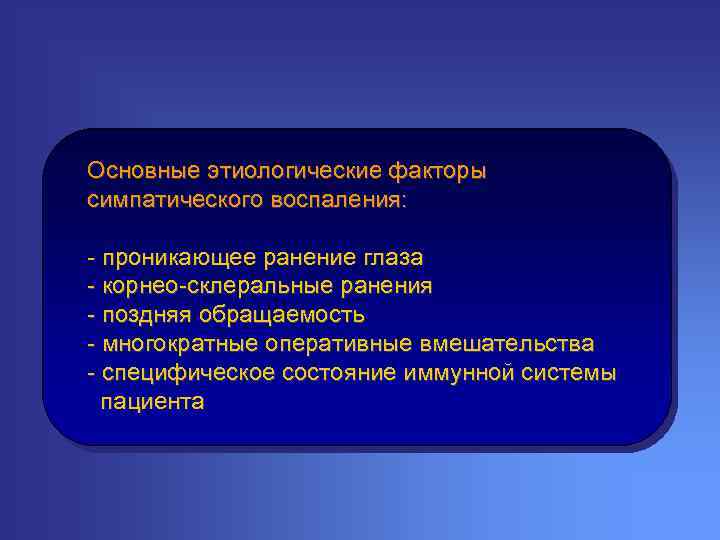 Основные этиологические факторы симпатического воспаления: - проникающее ранение глаза - корнео-склеральные ранения - поздняя
