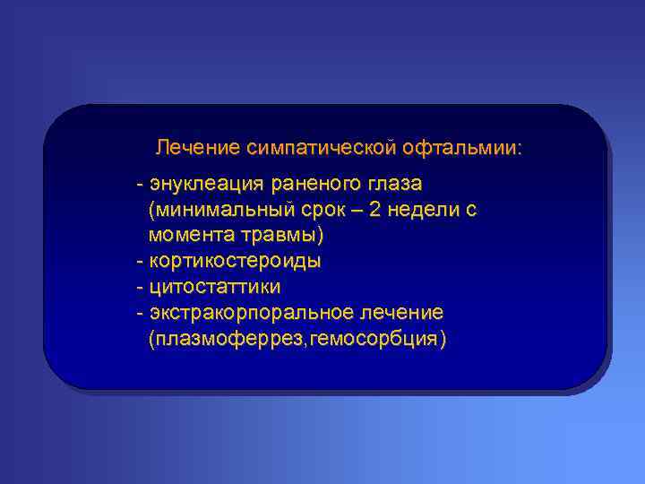 Лечение симпатической офтальмии: - энуклеация раненого глаза (минимальный срок – 2 недели с момента