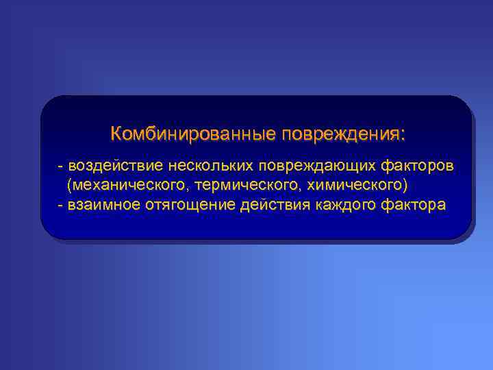 Комбинированные повреждения: - воздействие нескольких повреждающих факторов (механического, термического, химического) - взаимное отягощение действия