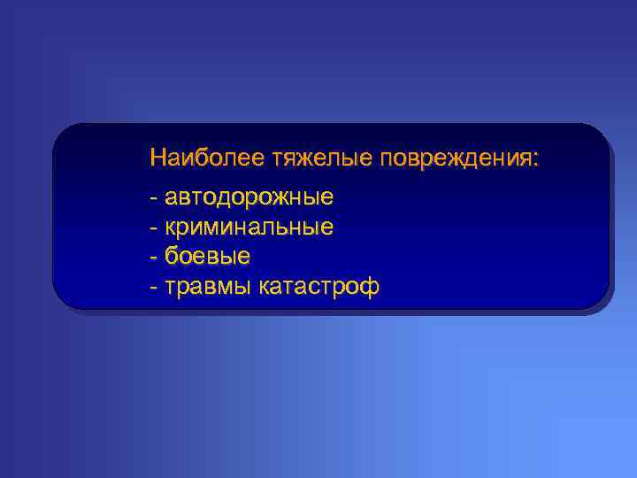 Наиболее тяжелые повреждения: - автодорожные - криминальные - боевые - травмы катастроф 