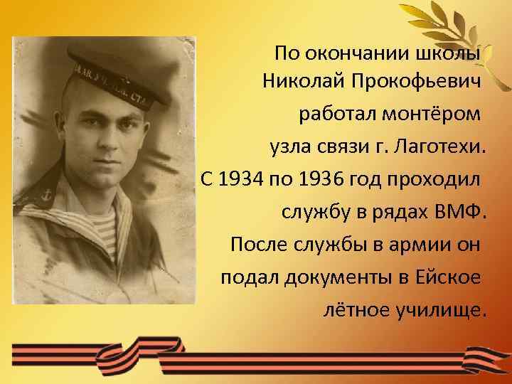 По окончании школы Николай Прокофьевич работал монтёром узла связи г. Лаготехи. С 1934 по