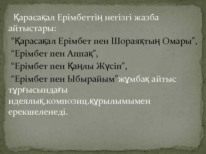 Қарасақал Ерімбеттің негізгі жазба айтыстары: “Қарасақал Ерімбет пен Шораяқтың Омары”, “Ерімбет пен Аппақ”, “Ерімбет