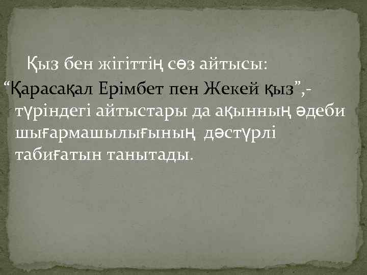 Қыз бен жігіттің сөз айтысы: “Қарасақал Ерімбет пен Жекей қыз”, түріндегі айтыстары да ақынның