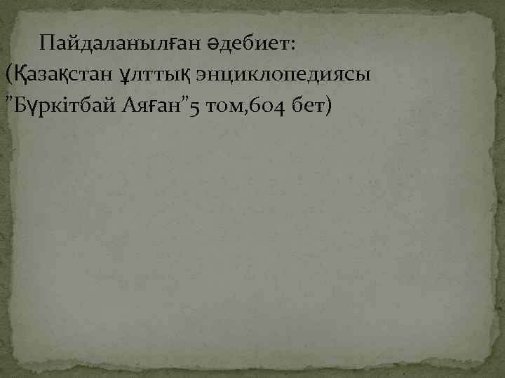 Пайдаланылған әдебиет: (Қазақстан ұлттық энциклопедиясы ”Бүркітбай Аяған” 5 том, 604 бет) 