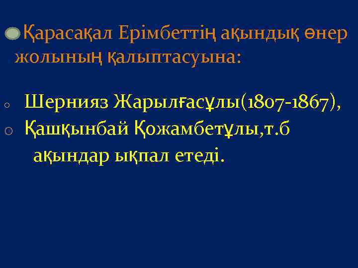 Қарасақал Ерімбеттің ақындық өнер жолының қалыптасуына: Шернияз Жарылғасұлы(1807 -1867), o Қашқынбай Қожамбетұлы, т. б