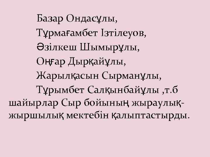 Базар Ондасұлы, Тұрмағамбет Ізтілеуов, Әзілкеш Шымырұлы, Оңғар Дырқайұлы, Жарылқасын Сырманұлы, Тұрымбет Салқынбайұлы , т.