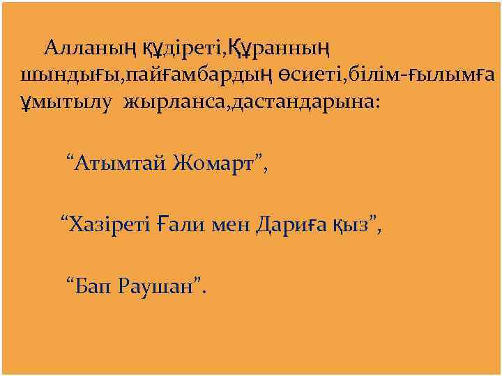 Алланың құдіреті, Құранның шындығы, пайғамбардың өсиеті, білім-ғылымға ұмытылу жырланса, дастандарына: “Атымтай Жомарт”, “Хазіреті Ғали