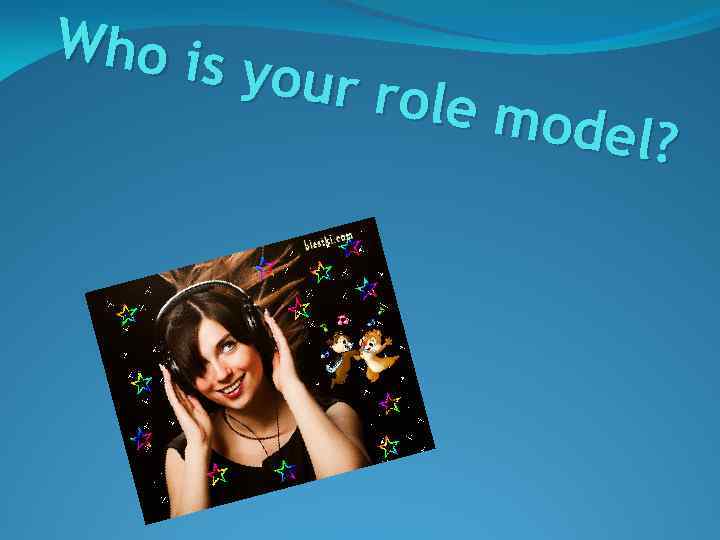 Who is your ro le mod el? 