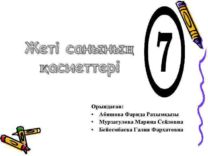 Жеті санының қасиеттері Орындаған: • Абишова Фарида Рахымқызы • Мурзагулова Марина Сейловна • Бейсембаева