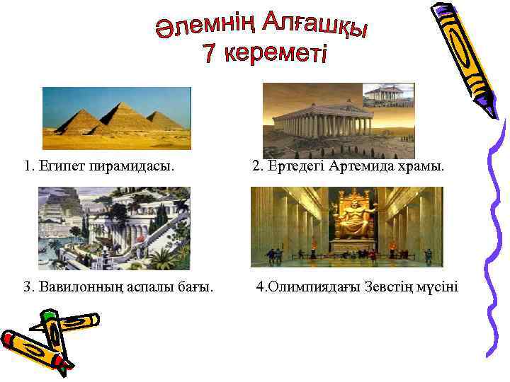 1. Египет пирамидасы. 2. Ертедегі Артемида храмы. 3. Вавилонның аспалы бағы. 4. Олимпиядағы Зевстің