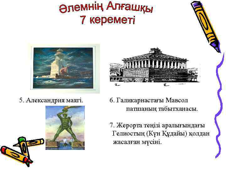 5. Александрия маягі. 6. Галикарнастағы Мавсол патшаның табытханасы. 7. Жерорта теңізі аралығындағы Гелиостың (Күн