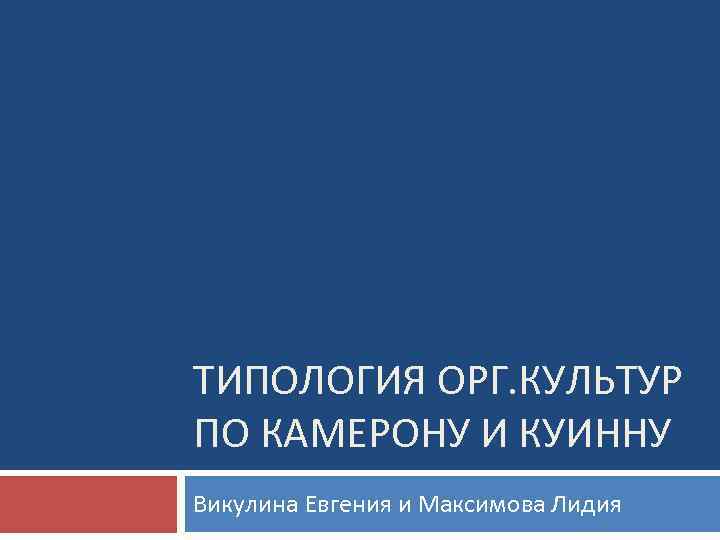 ТИПОЛОГИЯ ОРГ. КУЛЬТУР ПО КАМЕРОНУ И КУИННУ Викулина Евгения и Максимова Лидия 