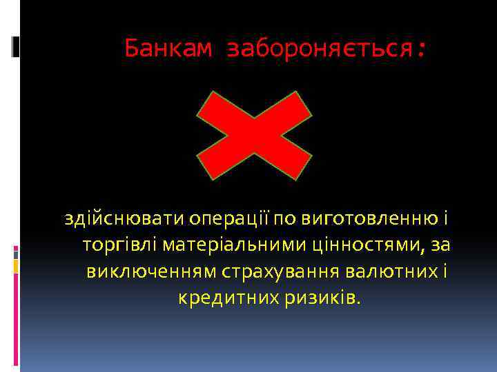  Банкам забороняється: здійснювати операції по виготовленню і торгівлі матеріальними цінностями, за виключенням страхування