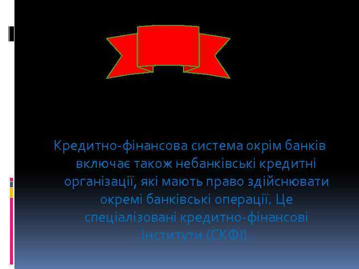 Кредитно-фінансова система окрім банків включає також небанківські кредитні організації, які мають право здійснювати окремі