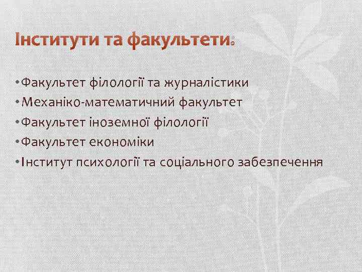 Інститути та факультети: • Факультет філології та журналістики • Механіко-математичний факультет • Факультет іноземної