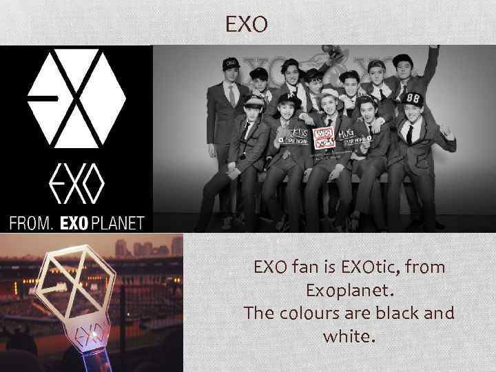 EXO fan is EXOtic, from Exoplanet. The colours are black and white. 