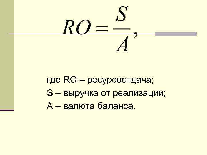 где RO – ресурсоотдача; S – выручка от реализации; А – валюта баланса. 