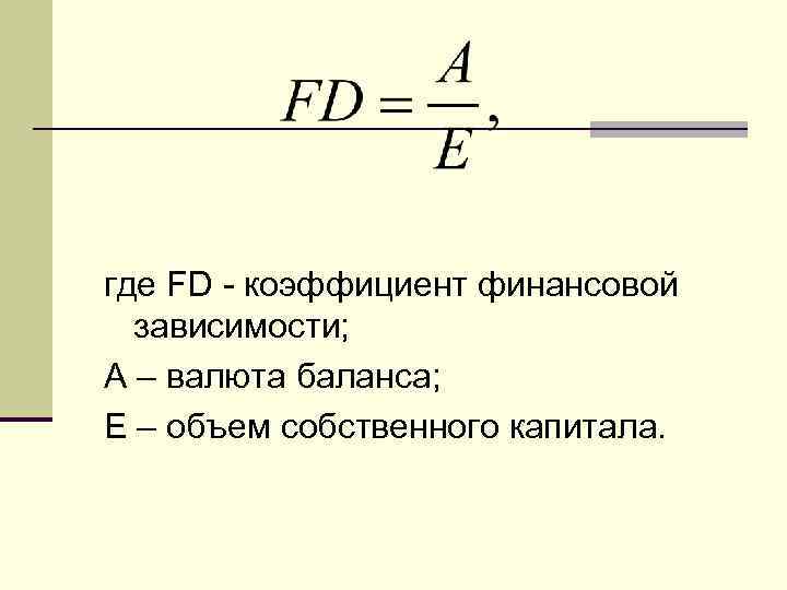 где FD - коэффициент финансовой зависимости; А – валюта баланса; Е – объем собственного