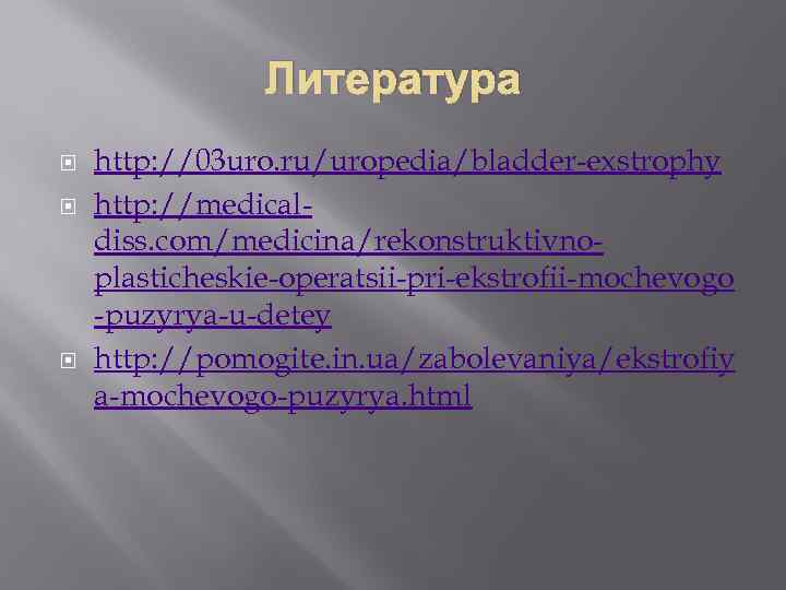 Литература http: //03 uro. ru/uropedia/bladder-exstrophy http: //medicaldiss. com/medicina/rekonstruktivnoplasticheskie-operatsii-pri-ekstrofii-mochevogo -puzyrya-u-detey http: //pomogite. in. ua/zabolevaniya/ekstrofiy a-mochevogo-puzyrya.