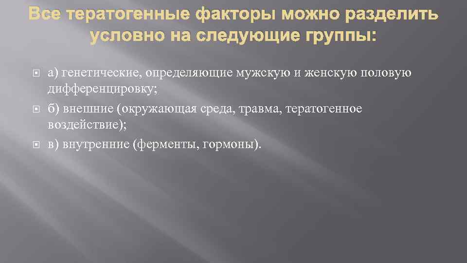 Все тератогенные факторы можно разделить условно на следующие группы: а) генетические, определяющие мужскую и