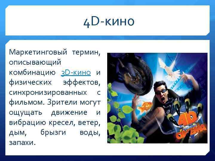  4 D-кино Маркетинговый термин, описывающий комбинацию 3 D-кино и физических эффектов, синхронизированных с