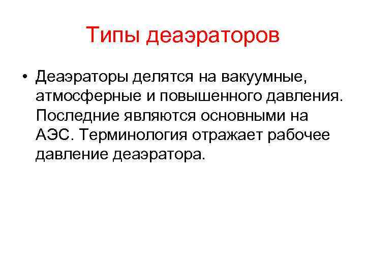 Типы деаэраторов • Деаэраторы делятся на вакуумные, атмосферные и повышенного давления. Последние являются основными