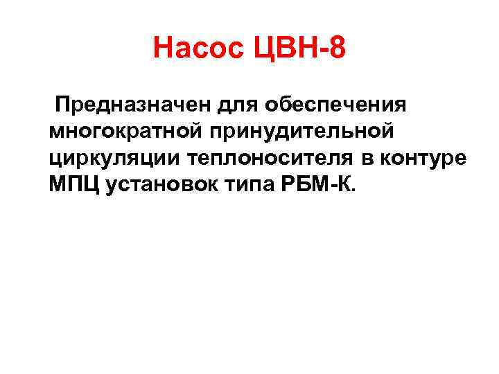 Насос ЦВН-8 Предназначен для обеспечения многократной принудительной циркуляции теплоносителя в контуре МПЦ установок типа
