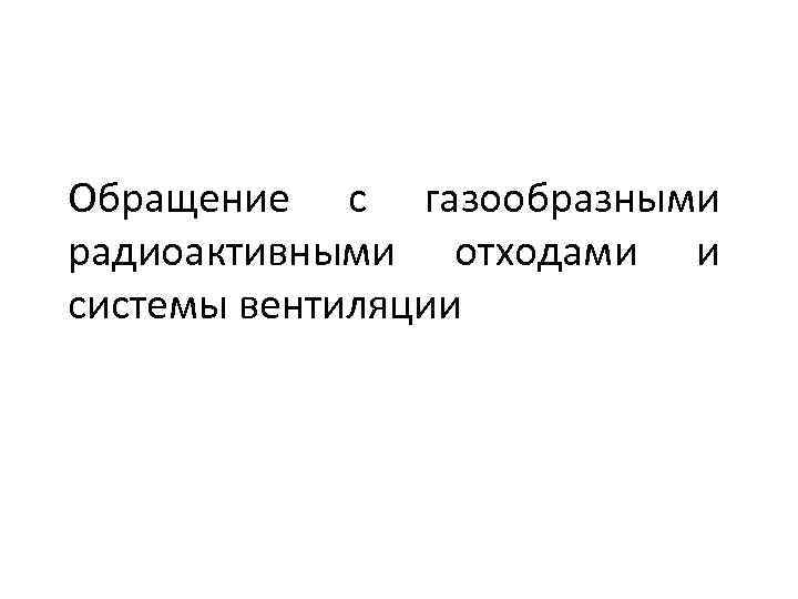 Обращение с газообразными радиоактивными отходами и системы вентиляции 