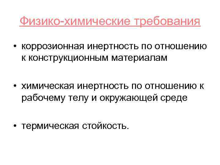 Физико-химические требования • коррозионная инертность по отношению к конструкционным материалам • химическая инертность по