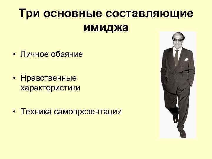 Три основные составляющие имиджа • Личное обаяние • Нравственные характеристики • Техника самопрезентации 