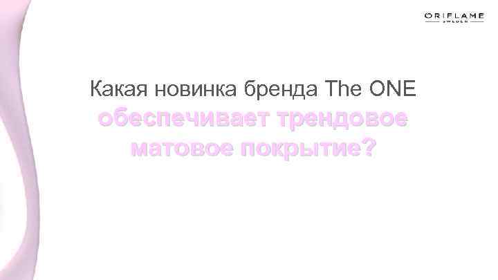 Какая новинка бренда The ONE обеспечивает трендовое матовое покрытие? 