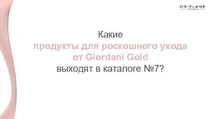 Какие продукты для роскошного ухода от Giordani Gold выходят в каталоге № 7? 