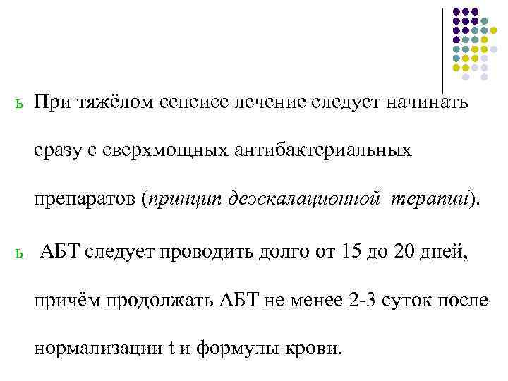 ь При тяжёлом сепсисе лечение следует начинать сразу с сверхмощных антибактериальных препаратов (принцип деэскалационной