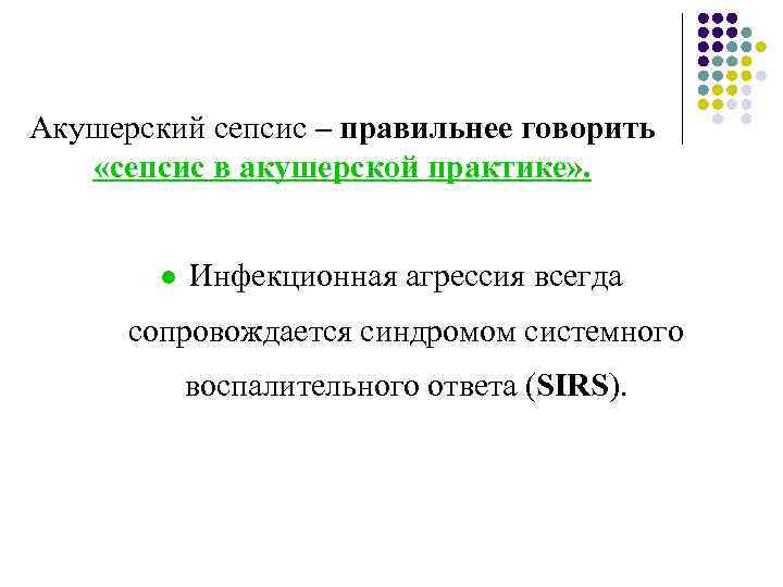 Акушерский сепсис – правильнее говорить «сепсис в акушерской практике» . l Инфекционная агрессия всегда