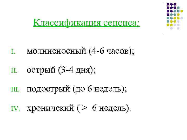 Классификация сепсиса: I. молниеносный (4 -6 часов); II. острый (3 -4 дня); III. подострый